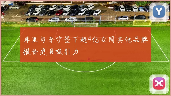库里与李宁签下超4亿合同其他品牌报价更具吸引力