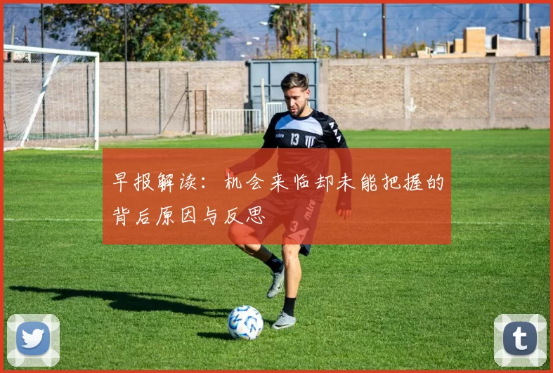 早报解读：机会来临却未能把握的背后原因与反思
