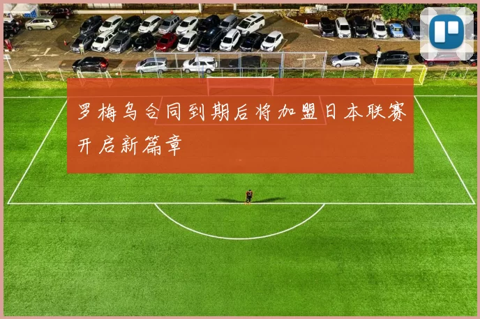 罗梅乌合同到期后将加盟日本联赛开启新篇章