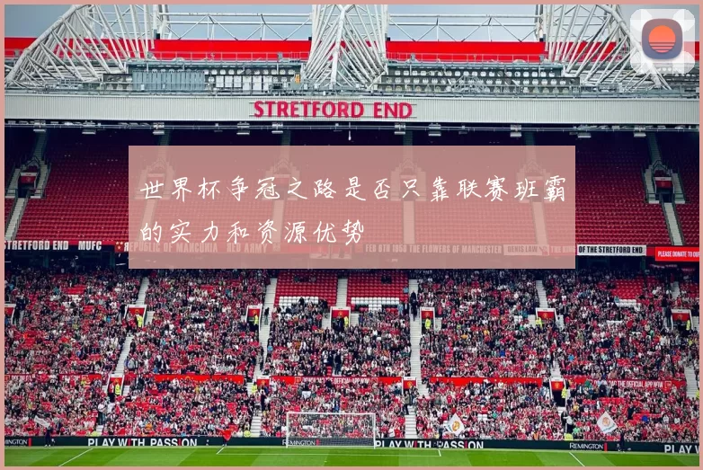 世界杯争冠之路是否只靠联赛班霸的实力和资源优势