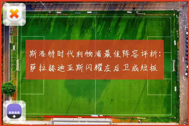 斯洛特时代利物浦最佳阵容评析：萨拉赫迪亚斯闪耀左后卫成短板