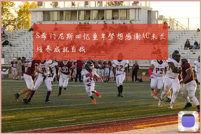 S希门尼斯回忆童年梦想感谢AC米兰培养成就自我