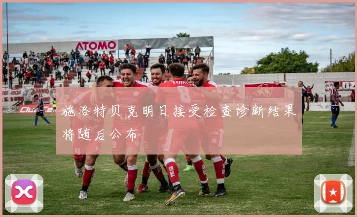 施洛特贝克明日接受检查诊断结果将随后公布